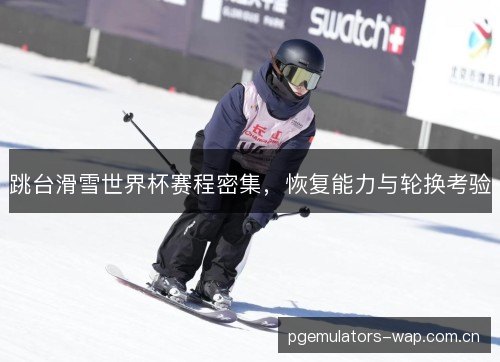 跳台滑雪世界杯赛程密集,恢复能力与轮换考验 跳台滑雪世界杯赛程密集,恢复能力与轮换考验