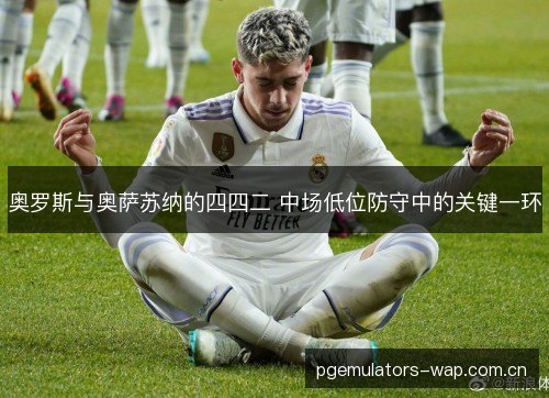 奥罗斯与奥萨苏纳的四四二 中场低位防守中的关键一环
